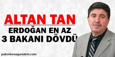 Tan: Erdoğan en az 3 bakanı dövdü