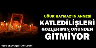 Uğur'un annesi: Katledilişleri gözlerimizin önünden gitmiyor