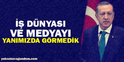 Erdoğan: İş dünyası ve medyayı yanımızda görmedik