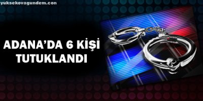 Adanada 6 kişi tutuklandı