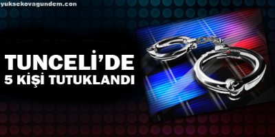 Tunceli'de 5 kişi tutuklandı