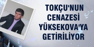 Tokçu'nun cenazesi Yüksekova'ya getiriliyor