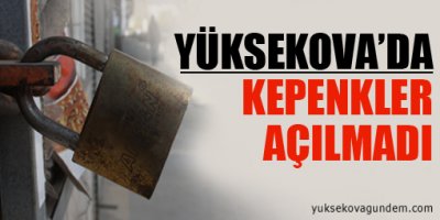 Yüksekova'da Kepenkler Açılmadı