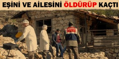 Eşini ve ailesini öldürüp kaçtı
