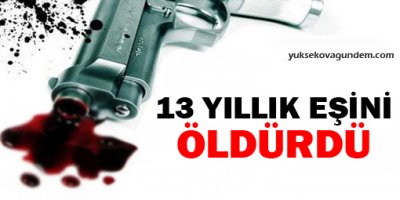 13 yıllık eşini öldürdü!