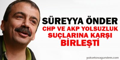 Önder: CHP ve AKP yolsuzluk suçlarına karşı birleşti