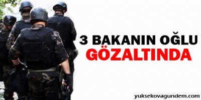 Yolsuzluk operasyonunda üç bakanın oğlu gözaltında