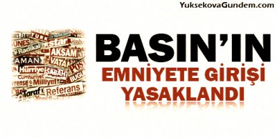 Basının Emniyete girişi yasaklandı!