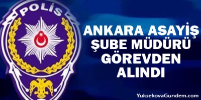 Ankara Asayiş Şube Müdürü görevden alındı