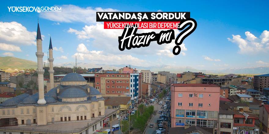 Vatandaşlara, "Yüksekova olası bir depreme hazır mı?" diye sorduk.
